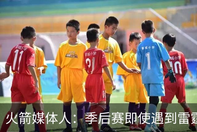 火箭媒体人：季后赛即使遇到雷霆或马刺，火箭也不是完全没有机会